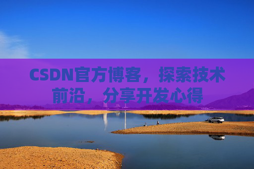 CSDN官方博客，探索技术前沿，分享开发心得