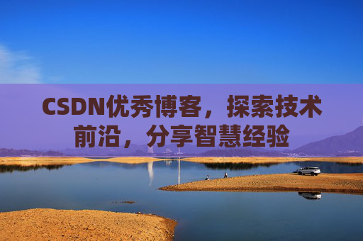 CSDN优秀博客,探索技术前沿,分享智慧经验