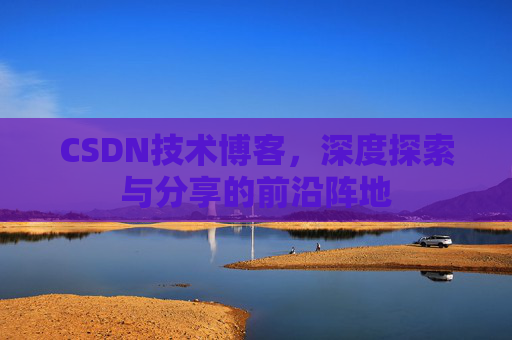 CSDN技术博客，深度探索与分享的前沿阵地
